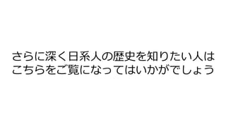 さらに深く日系人の歴史を知りたい人は
こちらをご覧になってはいかがでしょう
 