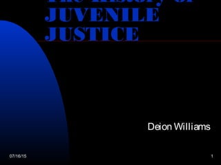 07/16/15 1
The History of
JUVENILE
JUSTICE
Deion Williams
 