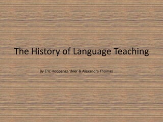 The History of Language Teaching By Eric Hoopengardner & Alexandra Thomas 