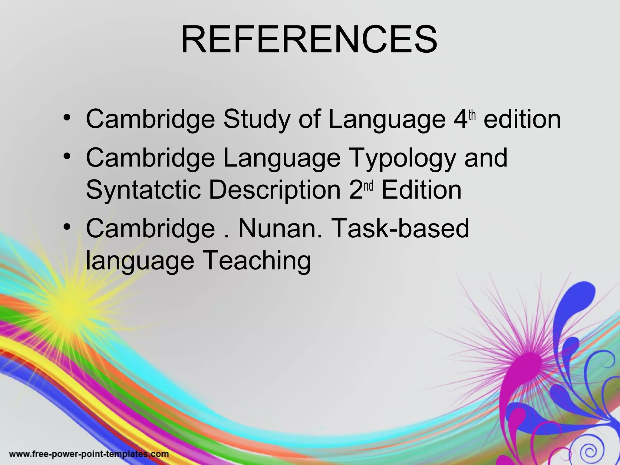REFERENCES 
• Cambridge Study of Language 4th edition 
• Cambridge Language Typology and 
Syntatctic Description 2nd Edition 
• Cambridge . Nunan. Task-based 
language Teaching 
 