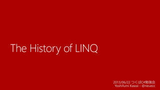 The History of LINQ
2013/06/22 つくばC#勉強会
Yoshifumi Kawai - @neuecc
 