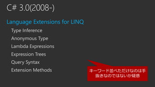 C# 3.0(2008-)
Language Extensions for LINQ
Type Inference
Anonymous Type
Lambda Expressions
Expression Trees
Query Syntax
...