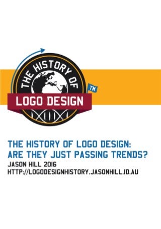 The History of Logo Design: Are They Just Passing Trends? Page 1
Jason Hill 2016 http://logodesignhistory.jasonhill.id.au/
 