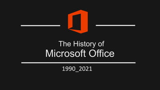 The History of
Microsoft Office
1990_2021
 