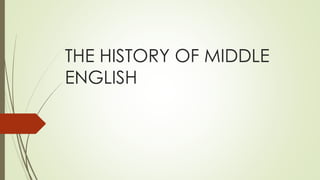 THE HISTORY OF MIDDLE
ENGLISH
 