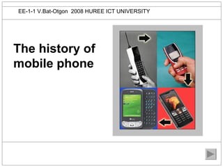 EE-1-1 V.Bat-Otgon 2008 HUREE ICT UNIVERSITY




The history of
mobile phone
 