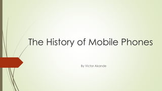 The History of Mobile Phones
By Victor Akande
 