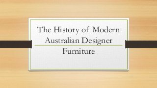 The History of Modern 
Australian Designer 
Furniture 
 