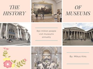 THE
HISTORY
OF
MUSEUMS
850 million people
visit museums
annually
By: Mikus Kins
 