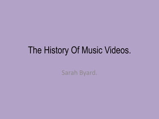 The History Of Music Videos.

         Sarah Byard.
 