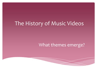 The History of Music Videos
What themes emerge?
 