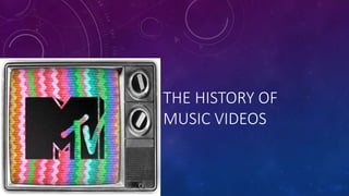 THE HISTORY OF
MUSIC VIDEOS
 