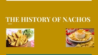 THE HISTORY OF NACHOS
 