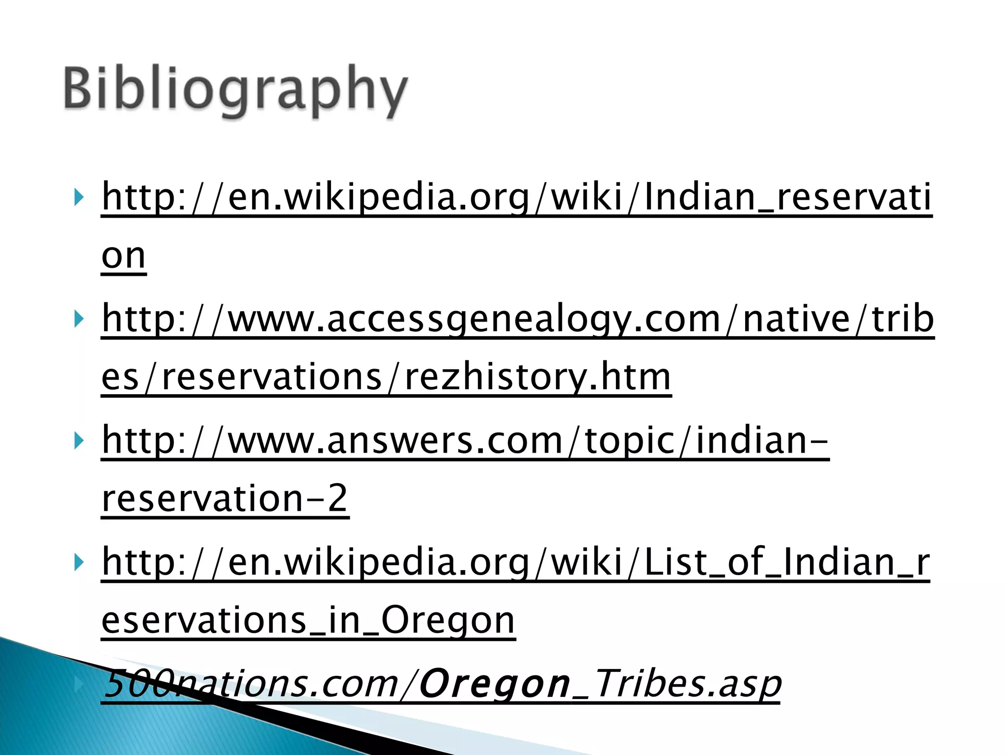 http://en.wikipedia.org/wiki/Indian_reservation http://www.accessgenealogy.com/native/tribes/reservations/rezhistory.htm http://www.answers.com/topic/indian-reservation-2 http://en.wikipedia.org/wiki/List_of_Indian_reservations_in_Oregon 500nations.com/ Oregon _Tribes.asp 