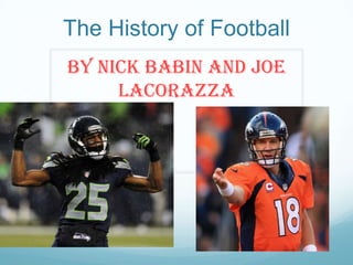 The History of Football
By Nick Babin and Joe
Lacorazza

 