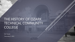 THE HISTORY OF OZARK
TECHNICAL COMMUNITY
COLLEGE
Eric Fausto
December 5. 2021
 