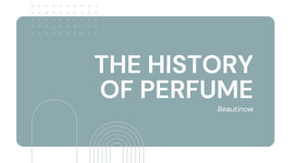 THE HISTORY
OF PERFUME
Beautinow
 