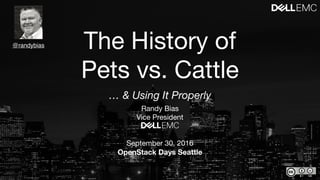 The History of
Pets vs. Cattle
Randy Bias

Vice President

September 30, 2016

OpenStack Days Seattle
@randybias
… & Using It Properly
 