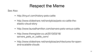 Respect the Meme
23
See Also:
• http://tinyurl.com/history-pets-cattle
• http://www.slideshare.net/randybias/pets-vs-cattl...
