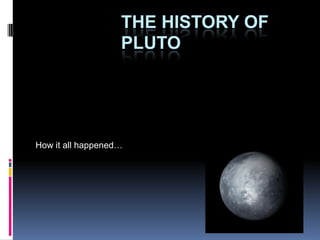 THE HISTORY OF
                   PLUTO




How it all happened…
 