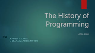 The History of
Programming
(1822-2020)
A PRESENTATION BY
SHEILLA AKUA AFRIYIE KONTOR
TITLE
 