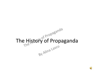 The History of Propaganda The History of Propaganda By Alina Lascu 