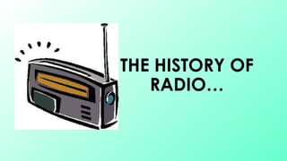 THE HISTORY OF
RADIO…
 