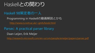 Haskellとの関わり 
Haskell 98策定者の一人 
Programming in Haskellの動画解説とかも 
http://www.cs.nott.ac.uk/~gmh/book.html 
Parsec: A practic...