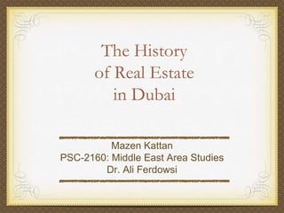 The History
       of Real Estate
          in Dubai

          Mazen Kattan
PSC-2160: Middle East Area Studies
        Dr. Ali Ferdowsi
 