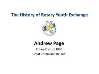 The History of Rotary Youth Exchange
Andrew Page
Rotary District 1060
Great Britain and Ireland
 