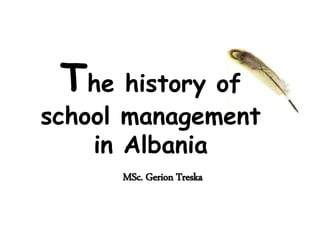 The history of
school management
in Albania
MSc. Gerion Treska
 
