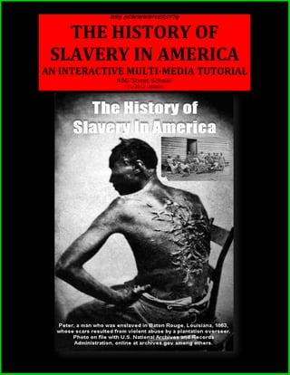 THE HISTORY OF
 SLAVERY IN AMERICA
AN INTERACTIVE MULTI-MEDIA TUTORIAL
            RBG Street Scholar
              7/1/2012 Updates
 