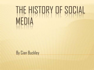 THE HISTORY OF SOCIAL
MEDIA


By Cian Buckley
 