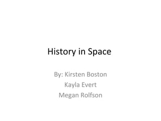 History in Space  By: Kirsten Boston Kayla Evert Megan Rolfson 