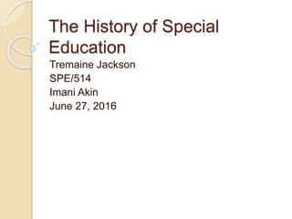 The History of Special
Education
Tremaine Jackson
SPE/514
Imani Akin
June 27, 2016
 