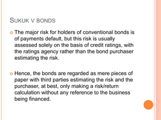 SUKUK V BONDS 
 The major risk for holders of conventional bonds is 
of payments default, but this risk is usually 
asses...