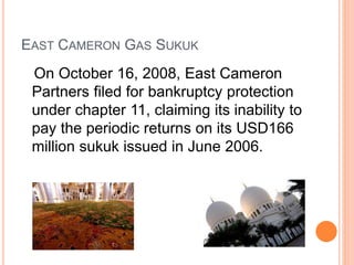 EAST CAMERON GAS SUKUK 
On October 16, 2008, East Cameron 
Partners filed for bankruptcy protection 
under chapter 11, cla...