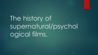 The history of
supernatural/psychol
ogical films.
 