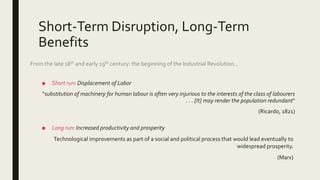 Short-Term Disruption, Long-Term
Benefits
■ Short run: Displacement of Labor
“substitution of machinery for human labour i...