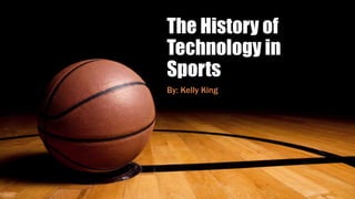 The History of
Technology in
Sports
By: Kelly King
 