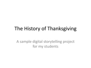 The History of Thanksgiving 
A sample digital storytelling project 
for my students 
 