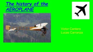 The history of the
AEROPLANE
Victor Cantero
Lucas Carranza
 