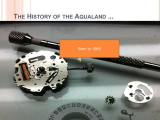 THE HISTORY OF THE AQUALAND ...
Born in 1985
 