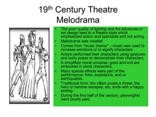 19th Century Theatre
Melodrama
• The poor quality of lighting and the advances in
set design lead to a theatre style which...