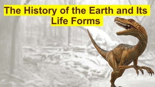 The History of the Earth and Its
Life Forms
 