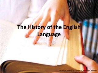 The History of the English
Language
Source: A History of English by Barbara A. Fennell
 