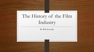 The History of the Film
Industry
By Will slocombe
 