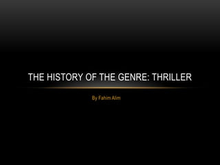 THE HISTORY OF THE GENRE: THRILLER
             By Fahim Alim
 