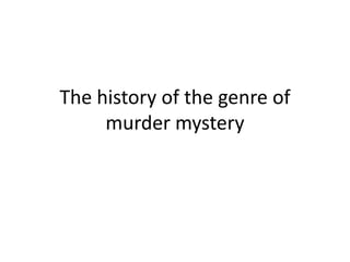 The history of the genre of
     murder mystery
 