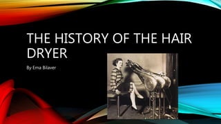 THE HISTORY OF THE HAIR
DRYER
By Ema Bilaver
 